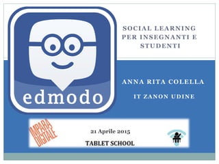 SOCIAL LEARNING
PER INSEGNANTI E
STUDENTI
ANNA RITA COLELLA
IT ZANON UDINE
21 Aprile 2015
 