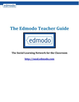 The Edmodo Teacher Guide
The Social Learning Network for the Classroom
http://susd.edmodo.com
 