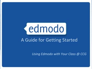 A Guide for Getting Started

     Using Edmodo with Your Class @ CCG
 