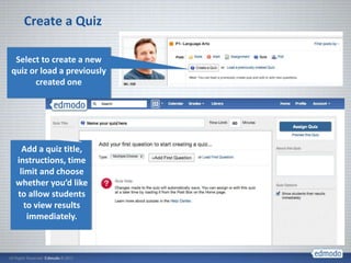 Create a Quiz

 Select to create a new
quiz or load a previously
      created one




   Add a quiz title,
 instructions, time
  limit and choose
 whether you’d like
 to allow students
    to view results
     immediately.
 