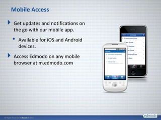 Mobile Access

Get updates and notifications on
the go with our mobile app.
•   Available for iOS and Android
    devices.
Access Edmodo on any mobile
browser at m.edmodo.com
 