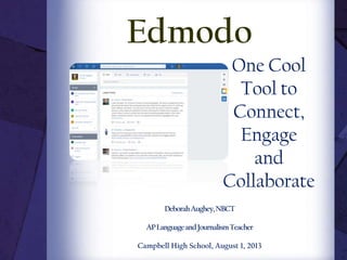One Cool
Tool to
Connect,
Engage
and
Collaborate
DeborahAughey,NBCT
APLanguageandJournalismTeacher
Campbell High School, August 1, 2013
Edmodo
 
