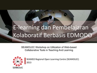 E-learning dan Pembelajaran
Kolaboratif Berbasis EDMODO
SEAMOLEC Workshop on Utilization of Web-based
Collaborative Tools in Teaching And Learning

SEAMEO Regional Open Learning Centre (SEAMOLEC)
2013

 
