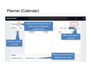 Planner (Calendar)
Add/create class events or
tasks, view scheduled
assignments
Add/create class events or
tasks, view scheduled
assignments
View by month
or week
View by month
or week
Filter by group or
view all
Filter by group or
view all
Tasks show up here to
keep you on track
Tasks show up here to
keep you on track
 