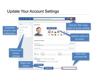Update Your Account Settings
Customize
email or text
notifications
Customize
email or text
notifications
Choose your
privacy
settings
Choose your
privacy
settings
Upload a photo or
an avatar
Upload a photo or
an avatar
Select your
School
Claim your
personal URL
Claim your
personal URL
Click the “Me” drop-
down to access settings
Click the “Me” drop-
down to access settings
 