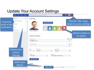 Update Your Account Settings
Select your
School
Click the “Me” drop-
down to access settings
Click the “Me” drop-
down to access settings
Upload a photo or
an avatar
Upload a photo or
an avatar
Choose your
privacy
settings
Choose your
privacy
settings
Customize
email or text
notifications
Customize
email or text
notifications
 