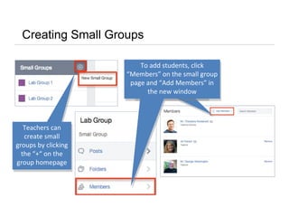 Creating Small Groups
Teachers can
create small
groups by clicking
the “+“ on the
group homepage
Teachers can
create small
groups by clicking
the “+“ on the
group homepage
To add students, click
“Members” on the small group
page and “Add Members” in
the new window
To add students, click
“Members” on the small group
page and “Add Members” in
the new window
 