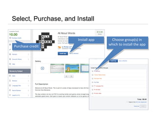 Select, Purchase, and Install
Install appInstall app
Purchase creditPurchase credit
Choose group(s) in
which to install the app
Choose group(s) in
which to install the app
 