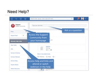 Need Help?
Ask us a questionAsk us a question
Access help and links and
attend or watch
webinars in the help
center
Access help and links and
attend or watch
webinars in the help
center
Access the Support
Community from
your homepage
Access the Support
Community from
your homepage
 