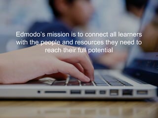 Edmodo’s mission is to connect all learners
with the people and resources they need to
reach their full potential
 