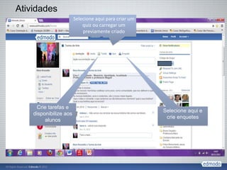 Atividades
                        Selecione aqui para criar um
                            quiz ou carregar um
                            previamente criado




      Crie tarefas e
                                                       Selecione aqui e
    disponibilize aos
                                                        crie enquetes
         alunos
 