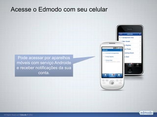 Acesse o Edmodo com seu celular




 Pode acessar por aparelhos
 móveis com serviço Androide
 e receber notificações da sua
            conta.
 