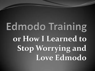 or How I Learned to
 Stop Worrying and
      Love Edmodo
 