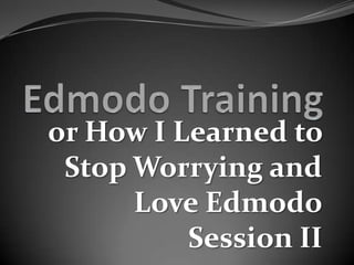 or How I Learned to
 Stop Worrying and
      Love Edmodo
          Session II
 