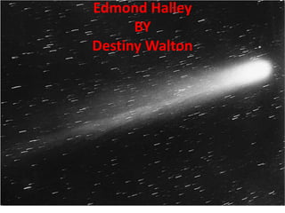 Edmond Halley
BY
Destiny Walton
 