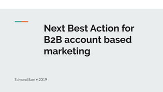 Next Best Action for
B2B account based
marketing
Edmond Sam • 2019
 