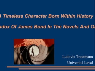 A Timeless Character Born Within History :  The Paradox Of James Bond In The Novels And On Screen Ludovic Trautmann Université Laval 