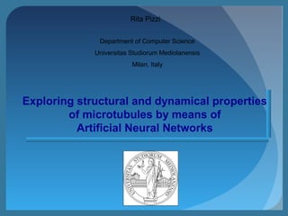 Department of Computer Science
Universitas Studiorum Mediolanensis
Milan, Italy
Rita Pizzi
Exploring structural and dynamical properties
of microtubules by means of
Artificial Neural Networks
 