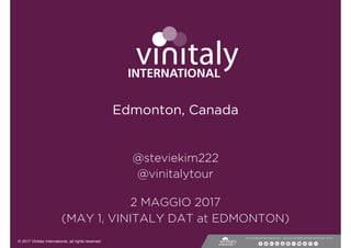 © 2017 Vinitaly International, all rights reserved
#vinitalyinternational - www.vinitalyinternational.com
@steviekim222
@vinitalytour
Edmonton, Canada
2 MAGGIO 2017
(MAY 1, VINITALY DAT at EDMONTON)
 