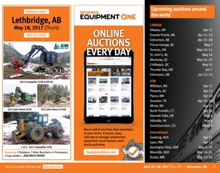 23Forup-to-date listingsvisit rbauction.com
Upcomingauctionsaround
theworld
April 25–28, 2017 (Tue–Fri) | Edmonton, AB
CANADA
Ottawa,ON	 Apr11
GrandePrairie,AB	 Apr12–13
Edmonton,AB	 Apr25–28
PrinceGeorge,BC	 May2
Toronto,ON	 May10–11
St.John’s,NL	 May16
Montreal,QC	 May24–25
Chilliwack,BC	 May31
ThunderBay,ON	 Jun7
Edmonton,AB	 Jun13–15
USA
Williston,ND	 Apr11
Phoenix,AZ	 Apr13
Pasco,WA	 Apr19
Houston,TX	 Apr19–20
Minot,ND	 Apr20
NorthFranklin,CT	 Apr28
KlamathFalls,OR	 May4
Hillsville,VA	 May4
GrandJunction,CO	 May10
International
Geelong,AUS	 Apr11
Lyon,FRA	 Apr12
DoningtonPark,GBR	 May9–10
Moerdijk,NLD	 May10–11
Dubai,ARE	 May15–16
2012 John Deere 953K 2012 John Deere 2154D
2013 Caterpillar 522B w/HF201
1 of 2– 2012 Caterpillar 535C
Advance notice
Lethbridge, AB
May 18, 2017 (Thurs)
403.327.4933
Featuring: 5 Skidders, 7 Feller Bunchers, 6 Processors,
2 Log Loaders ...AND MUCH MORE!
9:45 AM 100%iPad
ONLINE
AUCTIONS
EVERYDAY
Buy or sell at any time, from anywhere,
on your terms. A secure, easy,
safe way to manage construction
equipment, trucktractors, work
trucks and more.
EquipmentOne.com
 