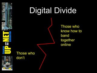Digital Divide
Those who
don’t
Those who
know how to
band
together
online
 