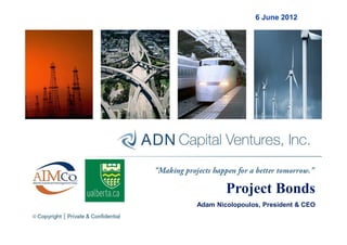 6 June 2012




        Project Bonds
Adam Nicolopoulos, President & CEO
 