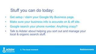 Stuff you can do today:
• Get setup / claim your Google My Business page.
• Make sure your business info is accurate on & ...