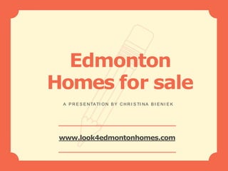 Edmonton
Homes for sale
A P R E S E NTATI O N B Y C H R I S TI NA B I E N I E K
www.look4edmontonhomes.com
 