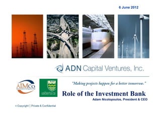 6 June 2012




Role of the Investment Bank
         Adam Nicolopoulos, President & CEO
 