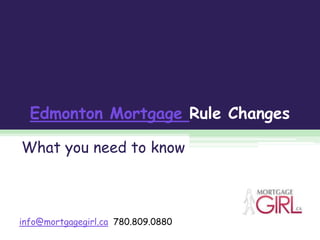 Edmonton Mortgage Rule Changes What you need to know info@mortgagegirl.ca  780.809.0880 