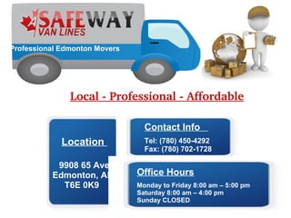 Professional Edmonton Movers
Local Professional Affordable
Location
9908 65 Ave
Edmonton, AB
T6E 0K9
Contact Info
Tel: (780) 450-4292
Fax: (780) 702-1728
Office Hours
Monday to Friday 8:00 am – 5:00 pm
Saturday 8:00 am – 4:00 pm
Sunday CLOSED