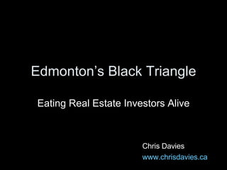 Edmonton’s Black Triangle Eating Real Estate Investors Alive Chris Davies www.chrisdavies.ca 