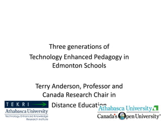 Three generations of  Technology Enhanced Pedagogy in Edmonton Schools Terry Anderson, Professor and Canada Research Chair in Distance Education 