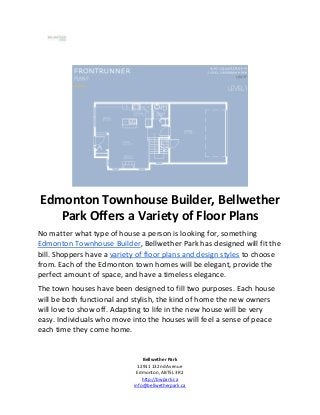 Bellwether Park
12911 132nd Avenue
Edmonton, ABT5L 3R2
http://bwpark.ca
info@bellwetherpark.ca
Edmonton Townhouse Builder, Bellwether
Park Offers a Variety of Floor Plans
No matter what type of house a person is looking for, something
Edmonton Townhouse Builder, Bellwether Park has designed will fit the
bill. Shoppers have a variety of floor plans and design styles to choose
from. Each of the Edmonton town homes will be elegant, provide the
perfect amount of space, and have a timeless elegance.
The town houses have been designed to fill two purposes. Each house
will be both functional and stylish, the kind of home the new owners
will love to show off. Adapting to life in the new house will be very
easy. Individuals who move into the houses will feel a sense of peace
each time they come home.
 