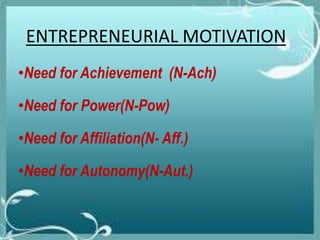 •Need for Achievement (N-Ach)
•Need for Power(N-Pow)
•Need for Affiliation(N- Aff.)
•Need for Autonomy(N-Aut.)
ENTREPRENEURIAL MOTIVATION
 