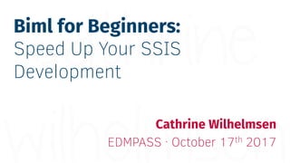 Biml for Beginners:
Speed Up Your SSIS
Development
Cathrine Wilhelmsen
EDMPASS · October 17th 2017
 