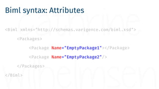 Biml syntax: Attributes
<Biml xmlns="http://schemas.varigence.com/biml.xsd">
<Packages>
<Package Name="EmptyPackage1"></Package>
<Package Name="EmptyPackage2"/>
</Packages>
</Biml>
 