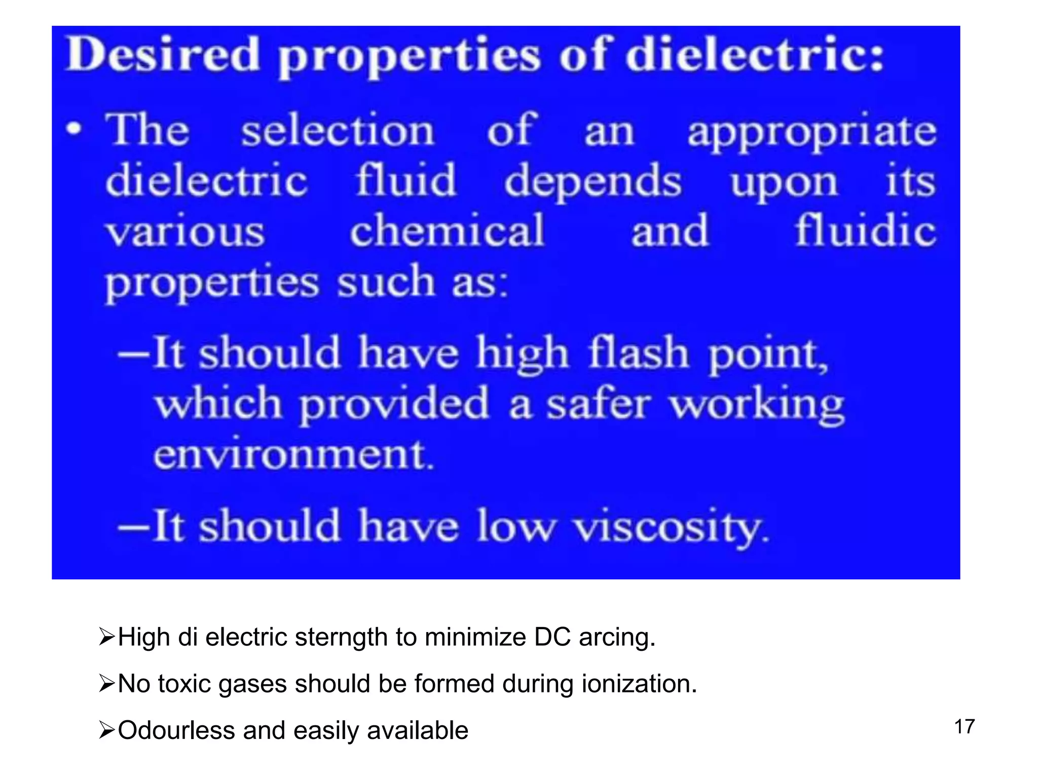 17
High di electric sterngth to minimize DC arcing.
No toxic gases should be formed during ionization.
Odourless and easily available
 