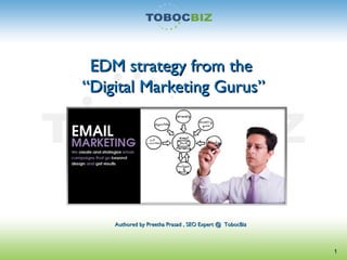 EDM strategy from theEDM strategy from the
“Digital Marketing Gurus”“Digital Marketing Gurus”
1
Authored by Preetha Prasad , SEO Expert @ TobocBizAuthored by Preetha Prasad , SEO Expert @ TobocBiz
 