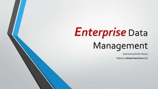 Enterprise Data
Management
SyedJahanzaib Bin Hassan
Reference Global Data Store LLC
 