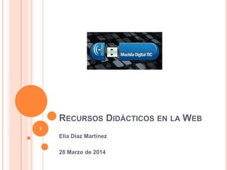 RECURSOS DIDÁCTICOS EN LA WEB
Elia Díaz Martínez
28 Marzo de 2014
1
 