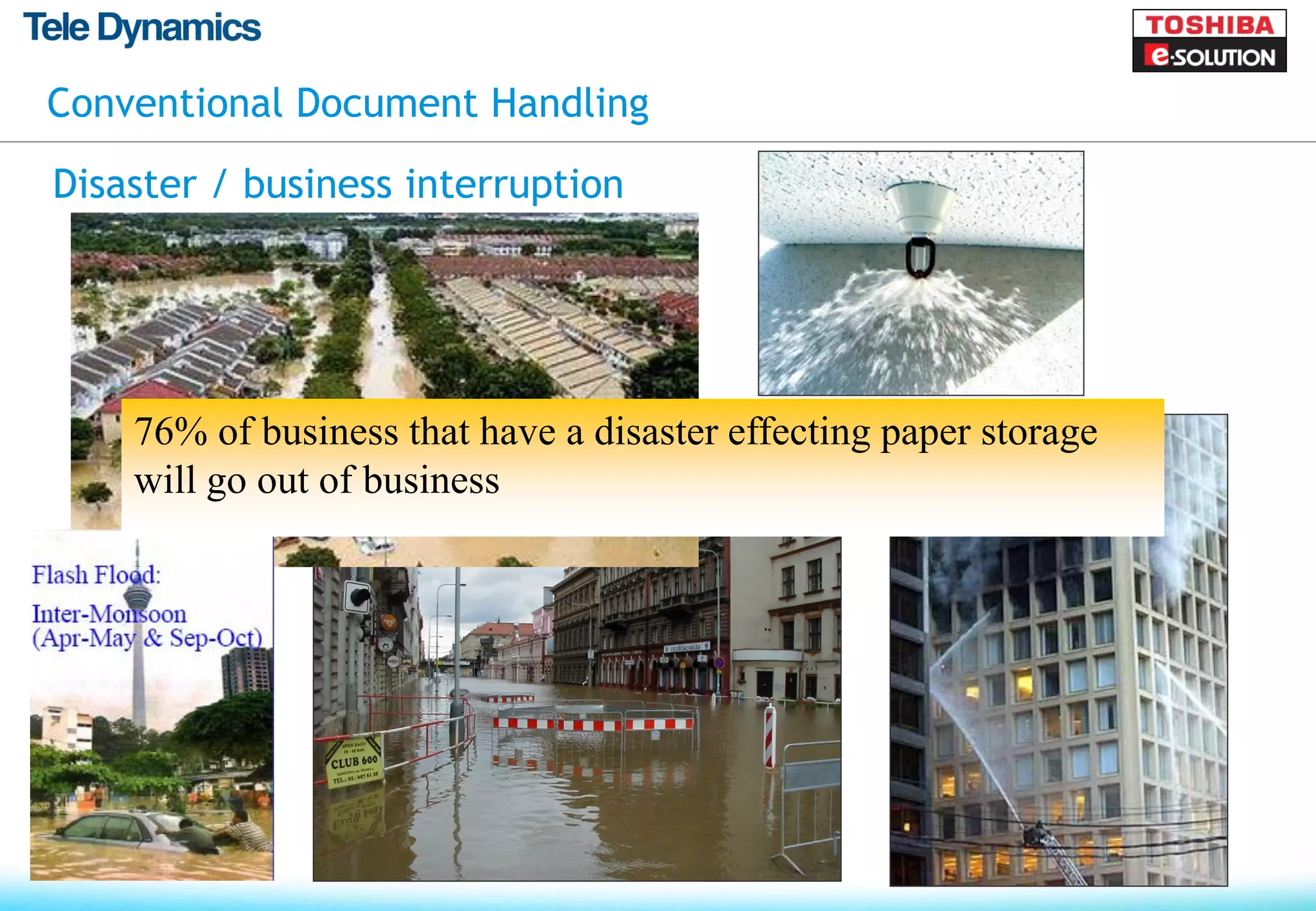Conventional Document Handling

Disaster / business interruption




    76% of business that have a disaster effecting paper storage
    will go out of business
 