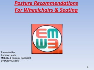 1
Presented by
Andrew Heath
Mobility & postural Specialist
Everyday Mobility
Posture Recommendations
For Wheelchairs & Seating
 