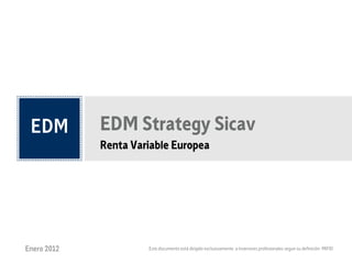 EDM Strategy Sicav
             Renta Variable Europea




Enero 2012            Este documento está dirigido exclusivamente a inversores profesionales segun su definición MIFID
 
