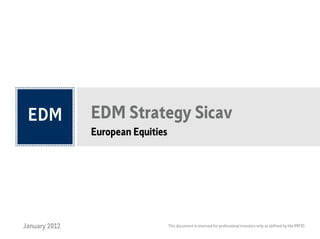 EDM Strategy Sicav
               European Equities




January 2012                       This document is reserved for professional investors only as defined by the MIFID
 
