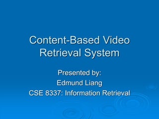 Content-Based Video
Retrieval System
Presented by:
Edmund Liang
CSE 8337: Information Retrieval
 