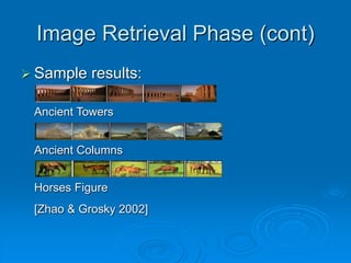 Image Retrieval Phase (cont)
 Sample results:
Ancient Towers
Ancient Columns
Horses Figure
[Zhao & Grosky 2002]
 