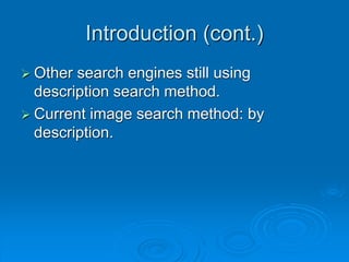 Introduction (cont.)
 Other search engines still using
description search method.
 Current image search method: by
description.
 