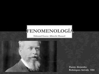 FENOMENOLOGÍA
Edmund Gustav Albrecht Husserl

Danny Alejandra
Bohórquez Arévalo 1104

 