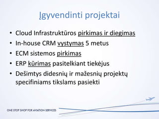 Įgyvendinti projektai
• Cloud Infrastruktūros pirkimas ir diegimas
• In-house CRM vystymas 5 metus
• ECM sistemos pirkimas...